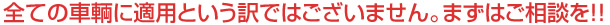 全ての車輌に適用という訳ではございません。まずはご相談を!!